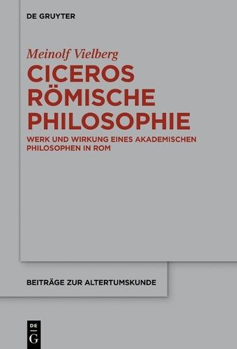 Ciceros Römische Philosophie: Werk Und Wirkung Eines Akademischen Philosophen in ROM