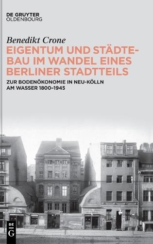 Eigentum Und Städtebau Im Wandel Eines Berliner Stadtteils: Zur Bodenökonomie in Neu-Kölln Am Wasser 1800-1945