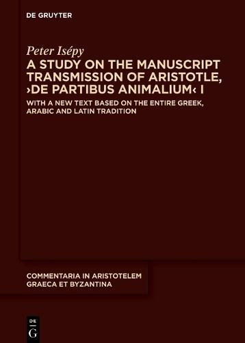 A Study on the Manuscript Transmission of Aristotle, ›De partibus animalium‹ I: With a New Text Based on the Entire Greek, Arabic and Latin Tradition