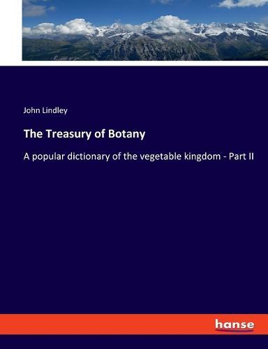 The Treasury of Botany: A popular dictionary of the vegetable kingdom - Part II
