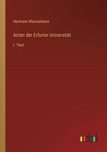 Acten der Erfurter Universität: I. Theil