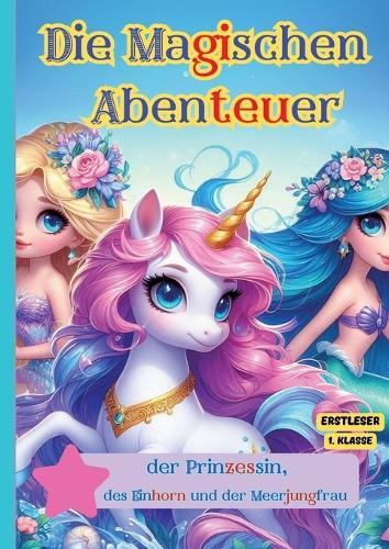 Die Magischen Abenteuer der Prinzessin, des Einhorn und der Meerjungfrau: Ein Silbenbuch für Kinder: Dieses Silbenbuch ist ideal für Kleinkinder, um spielerisch die Welt der Buchstaben und Silben zu entdecken.