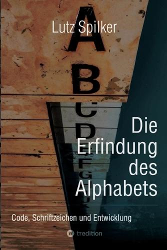Die Erfindung des Alphabets: Code, Schriftzeichen und Entwicklung