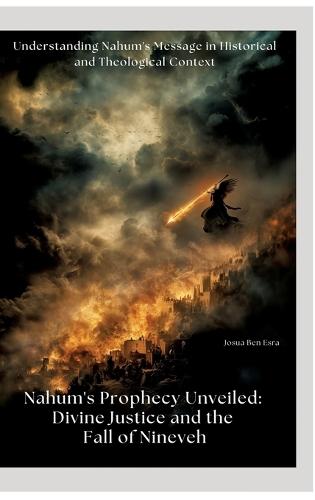 Nahum's Prophecy Unveiled: Divine Justice and the Fall of Nineveh: Understanding Nahum's Message in Historical and Theological Context