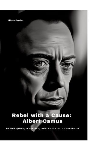 Rebel with a Cause: Albert Camus: Philosopher, Novelist, and Voice of Conscience