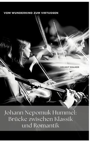 Johann Nepomuk Hummel: Brücke zwischen Klassik und Romantik: Vom Wunderkind zum Virtuosen