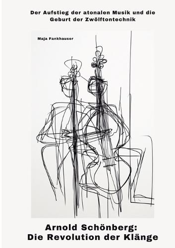 Arnold Schönberg: Die Revolution der Klänge: Der Aufstieg der atonalen Musik und die Geburt der Zwölftontechnik