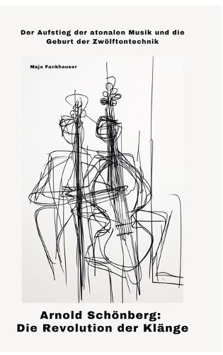 Arnold Schönberg: Die Revolution der Klänge: Der Aufstieg der atonalen Musik und die Geburt der Zwölftontechnik