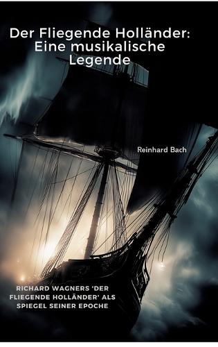 Der Fliegende Holländer: Eine musikalische Legende: Richard Wagners 'Der Fliegende Holländer' als Spiegel seiner Epoche