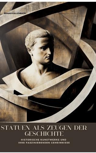 Statuen als Zeugen der Geschichte: Historische Kunstwerke und ihre faszinierenden Geheimnisse