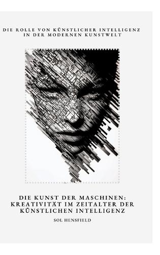 Die Kunst der Maschinen: Kreativität im Zeitalter der Künstlichen Intelligenz: Die Rolle von Künstlicher Intelligenz in der modernen Kunstwelt