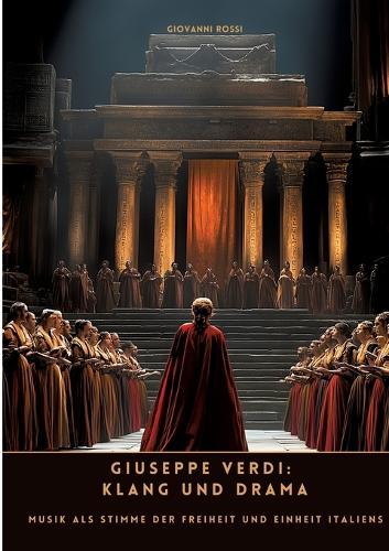 Giuseppe Verdi: Klang und Drama: Musik als Stimme der Freiheit und Einheit Italiens