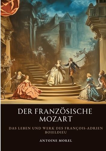Der französische Mozart: Das Leben und Werk des François-Adrien Boieldieu