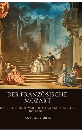Der französische Mozart: Das Leben und Werk des François-Adrien Boieldieu