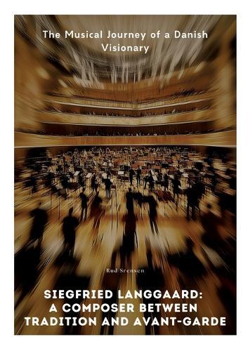 Siegfried Langgaard: A Composer Between Tradition and Avant-Garde: The Musical Journey of a Danish Visionary