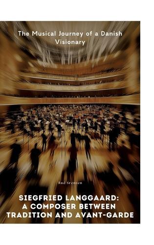 Siegfried Langgaard: A Composer Between Tradition and Avant-Garde: The Musical Journey of a Danish Visionary