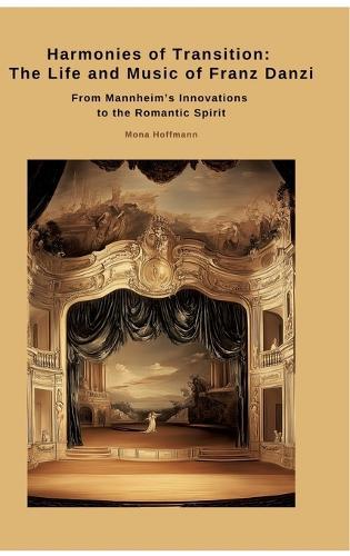 Harmonies of Transition: The Life and Music of Franz Danzi: From Mannheim's Innovations to the Romantic Spirit