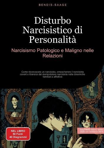 Disturbo Narcisistico di Personalità: Narcisismo Patologico e Maligno nelle Relazioni: Come riconoscere un narcisista, smascherare il narcisista covert e liberarsi dal manipolatore narcisista nelle dinamiche familiari e affettive