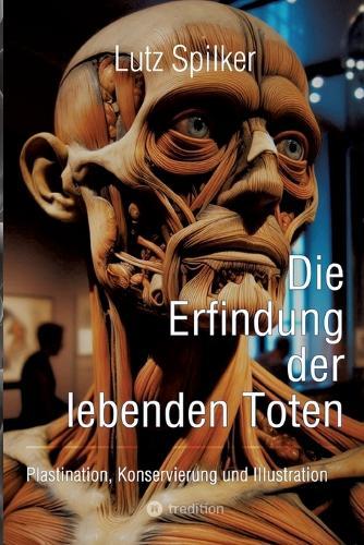 Die Erfindung der lebenden Toten: Plastination, Konservierung und Illustration