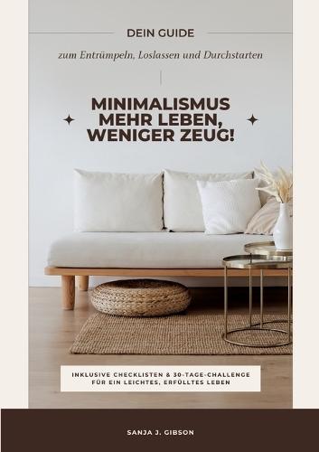 Minimalismus - Mehr Leben, weniger Zeug! (Dein Guide zum Entrümpeln, Loslassen und Durchstarten - inklusive Checklisten und 30-Tage-Challenge für ein leichtes, erfülltes Leben)