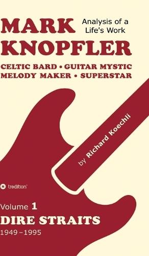 Mark Knopfler (Volume 1, Dire Straits) - the real 500-page book: Celtic Bard, Guitar Mystic, Melody Maker, Superstar - Mark Knopfler's phenomenal career (Analysis of a Life's Work)