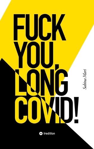 Fuck You, Long Covid!: Meine Geschichte vom Leben an einem Ort, der das Leben selbst zum Feind hat ... Bis ich den Spieß umdrehte.