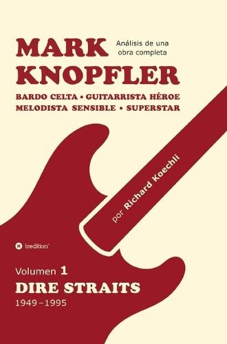 Mark Knopfler (Volumen 1, Dire Straits) - el apasionante libro de 530 páginas, edición especial en español: Bardo celta, guitarrista héroe, melodista sensible, superstar - la fenomenal carrera de Mark Knopfler (análisis de una obra completa)