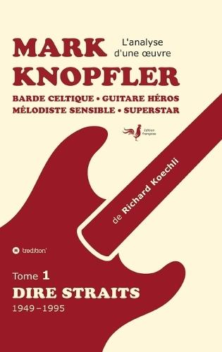 Mark Knopfler (tome 1, Dire Straits) - une fresque bouleversante de 548 pages, édition spéciale française: Barde celtique, guitare héros, mélodiste sensible, superstar - la carrière phénoménale de Mark Knopfler (analyse d'une oeuvre complète)