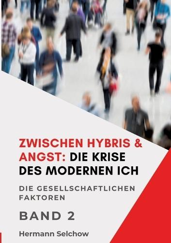 Zwischen Hybris & Angst: Die Krise des modernen Ich Band II: Die gesellschaftlichen Faktoren