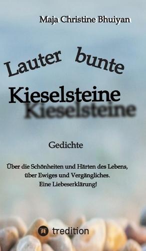Lauter bunte Kieselsteine: Gedichte über die Schönheiten und Härten des Lebens, über Ewiges und Vergängliches, über Skurriles und Banales. Eine Liebeserklärung!