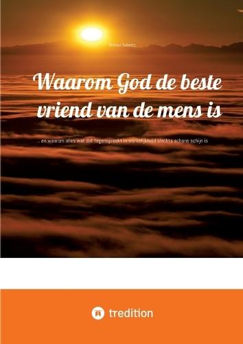 Waarom God de beste vriend van de mens is: ... en waarom alles wat dat tegenspreekt in werkelijkheid slechts schone schijn is
