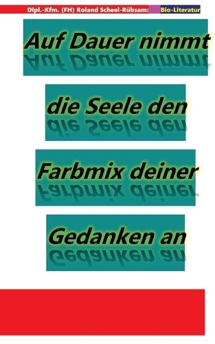 Auf Dauer nimmt die Seele den Farbmix deiner Gedanken an: Lyriken von Roland Scheel-Rübsam aus dem Zeitraum 2004 bis 2025