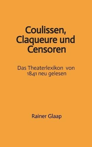 Coulissen, Claqueure und Censoren: Das Theaterlexikon von 1841 neu gelesen