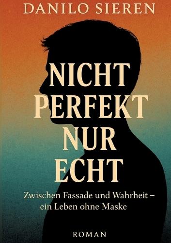 Nicht Perfekt nur Echt: Zwischen Fassade und Wahrheit-ein Leben ohne Maske