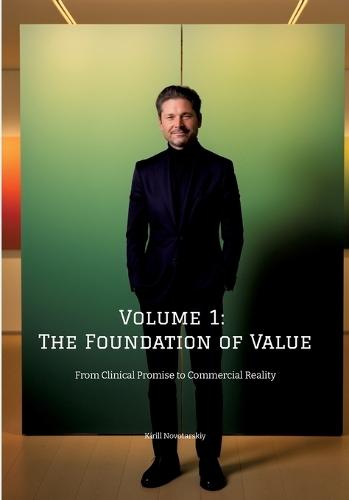 Volume 1: The Foundation of Value: From Clinical Promise to Commercial Reality by Kirill Novotarskiy