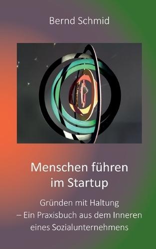 Menschen führen im Startup: Gründen mit Haltung - Ein Praxisbuch aus dem Inneren eines Sozialunternehmens