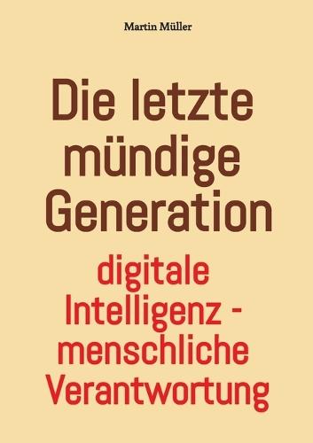 Die letzte mündige Generation: Digitale Intelligenz - menschliche Verantwortung
