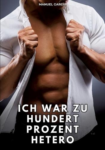 Ich war zu hundert Prozent hetero: Erotische Schwulengeschichten für Erwachsene Männer