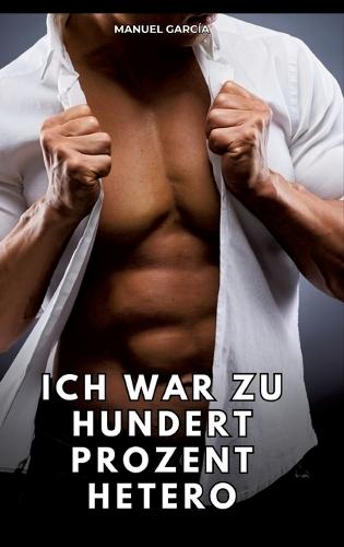 Ich war zu hundert Prozent hetero: Erotische Schwulengeschichten für Erwachsene Männer