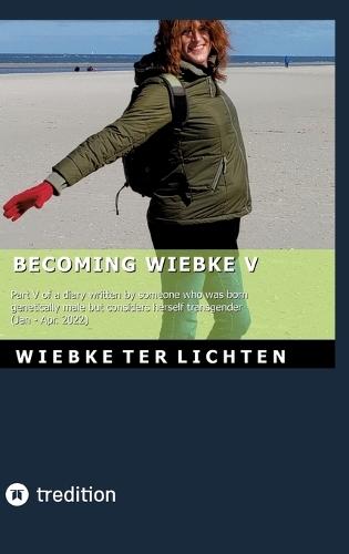Becoming Wiebke V: Part V of a diary written by someone who was born genetically male but considers herself transgender (January to April 2022)