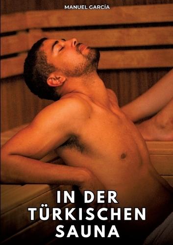 In der türkischen Sauna: Erotische Schwulengeschichten für Erwachsene Männer