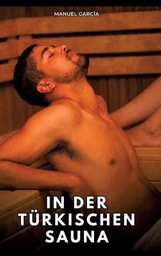 In der türkischen Sauna: Erotische Schwulengeschichten für Erwachsene Männer