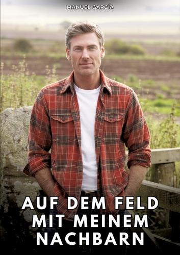 Auf dem Feld mit meinem Nachbarn: Erotische Schwulengeschichten für Erwachsene Männer