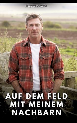 Auf dem Feld mit meinem Nachbarn: Erotische Schwulengeschichten für Erwachsene Männer