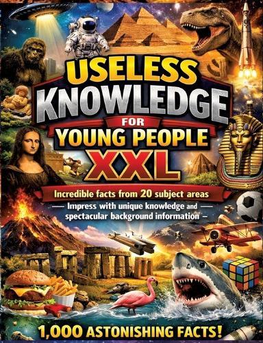 Useless Knowledge for Young People XXL: Incredible facts from 20 subject areas - Impress with unique knowledge and spectacular background information