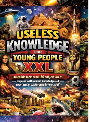 Useless Knowledge for Young People XXL: Incredible facts from 20 subject areas - Impress with unique knowledge and spectacular background information