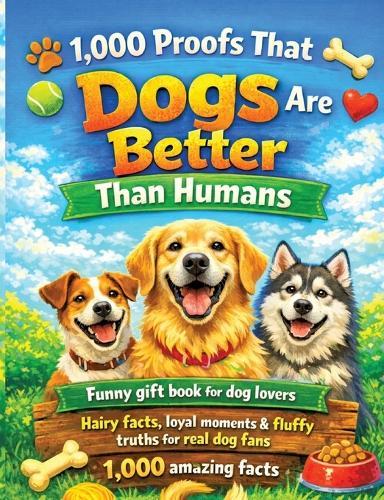 1,000 Proofs That Dogs Are Better Than Humans: Funny gift book for dog lovers - Hairy facts, loyal moments & fluffy truths for real dog fans - 1,000 amazing facts