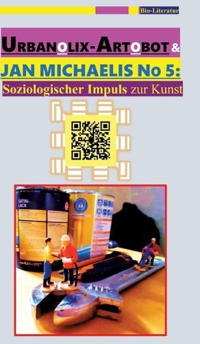 Urbanolix-Artobot & Jan Michaelis No 5: [Ein Kalenderbuch]: Soziologischer Impuls zur Kunst