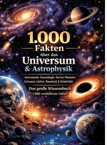 1.000 Fakten über das Universum & Astrophysik: Astronomie, Kosmologie, Sterne, Planeten, Schwarze Löcher, Raumzeit & Relativität Das große Wissensbuch 1.000 verblüffende Fakten