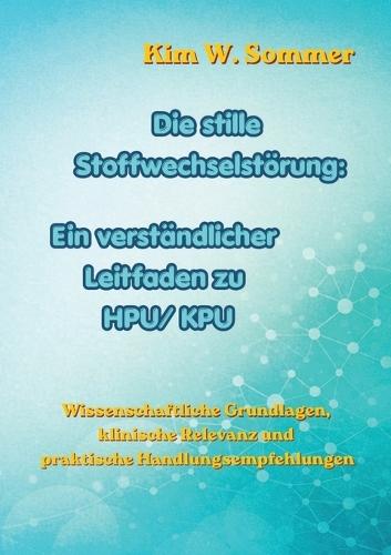 Die stille Stoffwechselstörung: Ein verständlicher Leitfaden zu HPU/KPU: Wissenschaftliche Grundlagen, klinische Relevanz und praktische Handlungsempfehlungen
